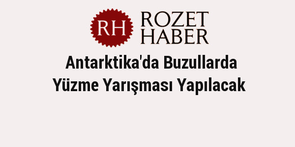 Antarktika'da Buzullarda Yüzme Yarışması Yapılacak Antarktika'da Buzullarda Yüzme Yarışması Yapılacak