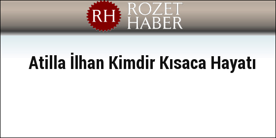 Atilla İlhan Kimdir Kısaca Hayatı Atilla İlhan Kimdir Kısaca Hayatı