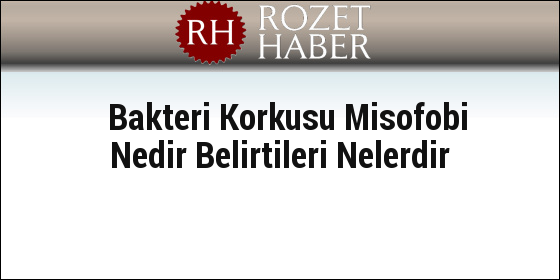 Bakteri Korkusu Misofobi Nedir Belirtileri Nelerdir Bakteri Korkusu Misofobi Nedir Belirtileri Nelerdir