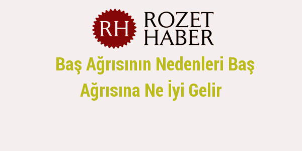 Baş Ağrısının Nedenleri Baş Ağrısına Ne İyi Gelir Baş Ağrısının Nedenleri Baş Ağrısına Ne İyi Gelir