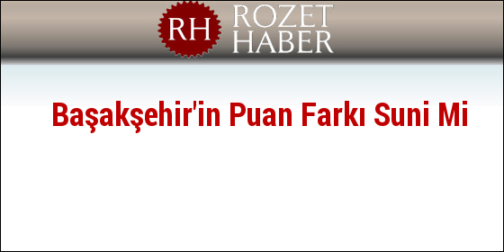 Başakşehir'in Puan Farkı Suni Mi Başakşehir'in Puan Farkı Suni Mi