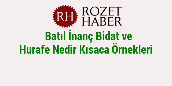 Batıl İnanç Bidat ve Hurafe Nedir Kısaca Örnekleri Batıl İnanç Bidat ve Hurafe Nedir Kısaca Örnekleri