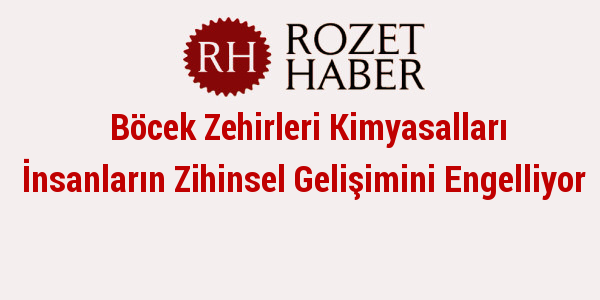 Böcek Zehirleri Kimyasalları İnsanların Zihinsel Gelişimini Engelliyor Böcek Zehirleri Kimyasalları İnsanların Zihinsel Gelişimini Engelliyor