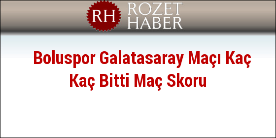 Boluspor Galatasaray Maçı Kaç Kaç Bitti Maç Skoru Boluspor Galatasaray Maçı Kaç Kaç Bitti Maç Skoru