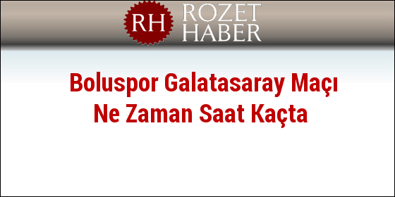 Boluspor Galatasaray Maçı Ne Zaman Saat Kaçta Boluspor Galatasaray Maçı Ne Zaman Saat Kaçta