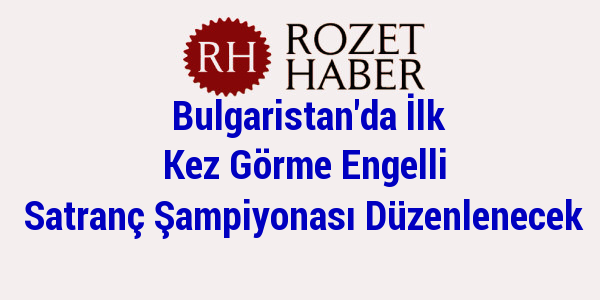 Bulgaristan'da İlk Kez Görme Engelli Satranç Şampiyonası Düzenlenecek Bulgaristan'da İlk Kez Görme Engelli Satranç Şampiyonası Düzenlenecek