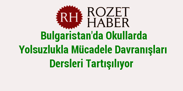 Bulgaristan'da Okullarda Yolsuzlukla Mücadele Davranışları Dersleri Tartışılıyor Bulgaristan'da Okullarda Yolsuzlukla Mücadele Davranışları Dersleri Tartışılıyor