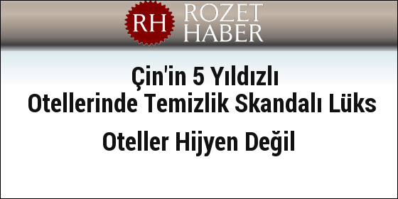 Çin'in 5 Yıldızlı Otellerinde Temizlik Skandalı Lüks Oteller Hijyen Değil Çin'in 5 Yıldızlı Otellerinde Temizlik Skandalı Lüks Oteller Hijyen Değil