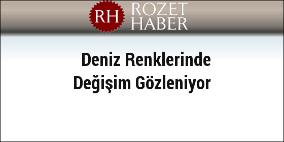 Deniz Renklerinde Değişim Gözleniyor Deniz Renklerinde Değişim Gözleniyor