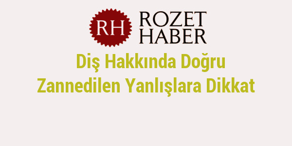 Diş Hakkında Doğru Zannedilen Yanlışlara Dikkat Diş Hakkında Doğru Zannedilen Yanlışlara Dikkat