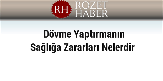 Dövme Yaptırmanın Sağlığa Zararları Nelerdir Dövme Yaptırmanın Sağlığa Zararları Nelerdir
