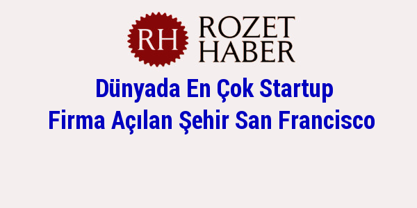 Dünyada En Çok Startup Firma Açılan Şehir San Francisco Dünyada En Çok Startup Firma Açılan Şehir San Francisco