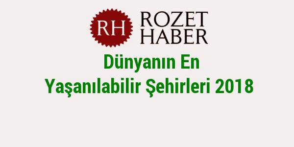 Dünyanın En Yaşanılabilir Şehirleri 2018 Dünyanın En Yaşanılabilir Şehirleri 2018