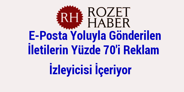 E-Posta Yoluyla Gönderilen İletilerin Yüzde 70'i Reklam İzleyicisi İçeriyor E-Posta Yoluyla Gönderilen İletilerin Yüzde 70'i Reklam İzleyicisi İçeriyor