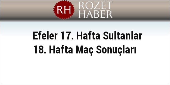 Efeler 17. Hafta Sultanlar 18. Hafta Maç Sonuçları Efeler 17. Hafta Sultanlar 18. Hafta Maç Sonuçları
