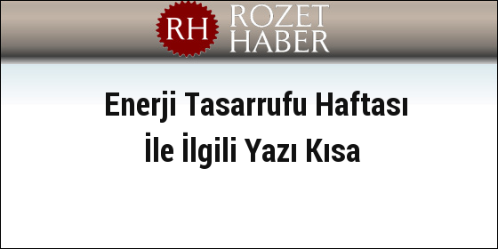 Enerji Tasarrufu Haftası İle İlgili Yazı Kısa Enerji Tasarrufu Haftası İle İlgili Yazı Kısa