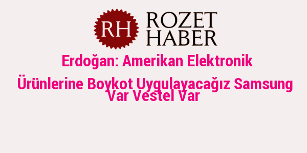Erdoğan: Amerikan Elektronik Ürünlerine Boykot Uygulayacağız Samsung Var Vestel Var Erdoğan: Amerikan Elektronik Ürünlerine Boykot Uygulayacağız Samsung Var Vestel Var