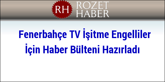 Fenerbahçe TV İşitme Engelliler İçin Haber Bülteni Hazırladı Fenerbahçe TV İşitme Engelliler İçin Haber Bülteni Hazırladı