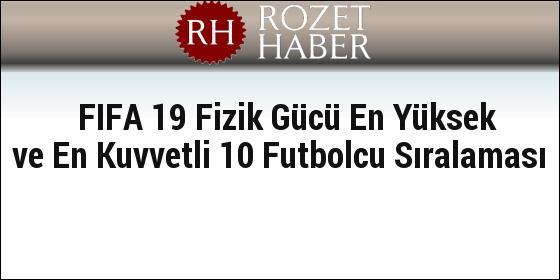 FIFA 19 Fizik Gücü En Yüksek ve En Kuvvetli 10 Futbolcu Sıralaması FIFA 19 Fizik Gücü En Yüksek ve En Kuvvetli 10 Futbolcu Sıralaması