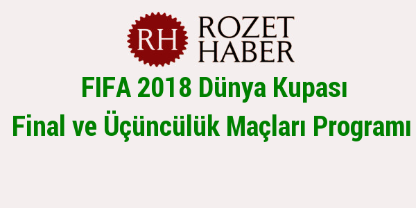 FIFA 2018 Dünya Kupası Final ve Üçüncülük Maçları Programı FIFA 2018 Dünya Kupası Final ve Üçüncülük Maçları Programı