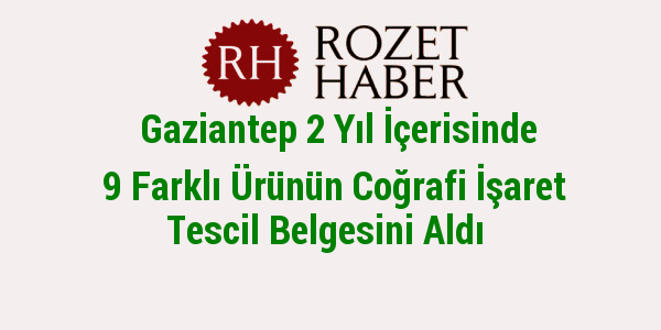 Gaziantep 2 Yıl İçerisinde 9 Farklı Ürünün Coğrafi İşaret Tescil Belgesini Aldı Gaziantep 2 Yıl İçerisinde 9 Farklı Ürünün Coğrafi İşaret Tescil Belgesini Aldı
