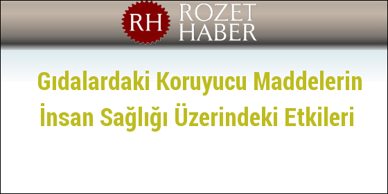 Gıdalardaki Koruyucu Maddelerin İnsan Sağlığı Üzerindeki Etkileri Gıdalardaki Koruyucu Maddelerin İnsan Sağlığı Üzerindeki Etkileri
