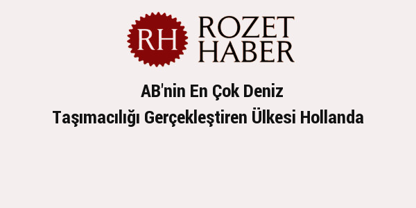 AB'nin En Çok Deniz Taşımacılığı Gerçekleştiren Ülkesi Hollanda AB'nin En Çok Deniz Taşımacılığı Gerçekleştiren Ülkesi Hollanda