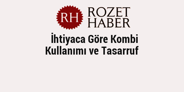 İhtiyaca Göre Kombi Kullanımı ve Tasarruf İhtiyaca Göre Kombi Kullanımı ve Tasarruf