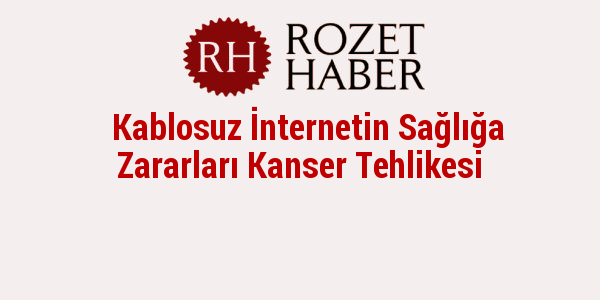 Kablosuz İnternetin Sağlığa Zararları Kanser Tehlikesi Kablosuz İnternetin Sağlığa Zararları Kanser Tehlikesi