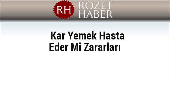 Kar Yemek Hasta Eder Mi Zararları Kar Yemek Hasta Eder Mi Zararları