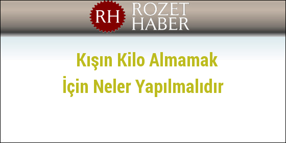 Kışın Kilo Almamak İçin Neler Yapılmalıdır Kışın Kilo Almamak İçin Neler Yapılmalıdır