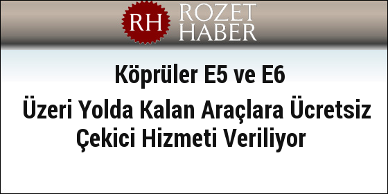 Köprüler E5 ve E6 Üzeri Yolda Kalan Araçlara Ücretsiz Çekici Hizmeti Veriliyor Köprüler E5 ve E6 Üzeri Yolda Kalan Araçlara Ücretsiz Çekici Hizmeti Veriliyor