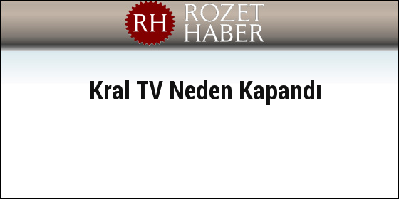 Kral TV Neden Kapandı Kral TV Neden Kapandı