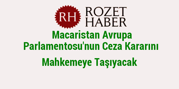 Macaristan Avrupa Parlamentosu'nun Ceza Kararını Mahkemeye Taşıyacak Macaristan Avrupa Parlamentosu'nun Ceza Kararını Mahkemeye Taşıyacak