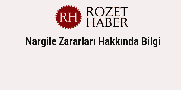 Nargile Zararları Hakkında Bilgi Nargile Zararları Hakkında Bilgi
