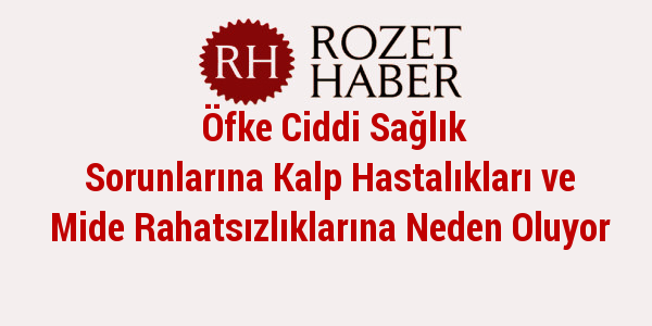 Öfke Ciddi Sağlık Sorunlarına Kalp Hastalıkları ve Mide Rahatsızlıklarına Neden Oluyor Öfke Ciddi Sağlık Sorunlarına Kalp Hastalıkları ve Mide Rahatsızlıklarına Neden Oluyor
