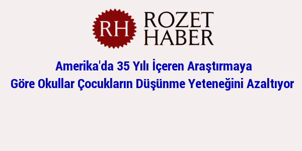 Amerika'da 35 Yılı İçeren Araştırmaya Göre Okullar Çocukların Düşünme Yeteneğini Azaltıyor Amerika'da 35 Yılı İçeren Araştırmaya Göre Okullar Çocukların Düşünme Yeteneğini Azaltıyor