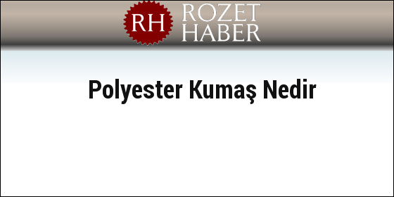 Polyester Kumaş Nedir Polyester Kumaş Nedir