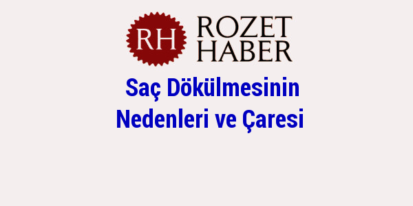 Saç Dökülmesinin Nedenleri ve Çaresi Saç Dökülmesinin Nedenleri ve Çaresi