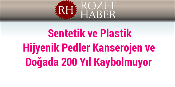 Sentetik ve Plastik Hijyenik Pedler Kanserojen ve Doğada 200 Yıl Kaybolmuyor Sentetik ve Plastik Hijyenik Pedler Kanserojen ve Doğada 200 Yıl Kaybolmuyor