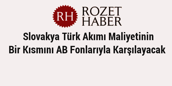 Slovakya Türk Akımı Maliyetinin Bir Kısmını AB Fonlarıyla Karşılayacak Slovakya Türk Akımı Maliyetinin Bir Kısmını AB Fonlarıyla Karşılayacak