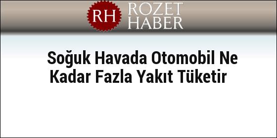 Soğuk Havada Otomobil Ne Kadar Fazla Yakıt Tüketir Soğuk Havada Otomobil Ne Kadar Fazla Yakıt Tüketir