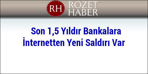 Son 1,5 Yıldır Bankalara İnternetten Yeni Saldırı Var Son 1,5 Yıldır Bankalara İnternetten Yeni Saldırı Var