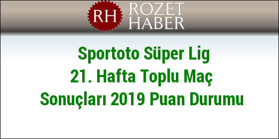 Sportoto Süper Lig 21. Hafta Toplu Maç Sonuçları 2019 Puan Durumu Sportoto Süper Lig 21. Hafta Toplu Maç Sonuçları 2019 Puan Durumu