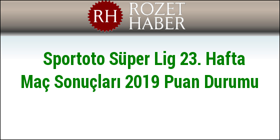 Sportoto Süper Lig 23. Hafta Maç Sonuçları 2019 Puan Durumu Sportoto Süper Lig 23. Hafta Maç Sonuçları 2019 Puan Durumu