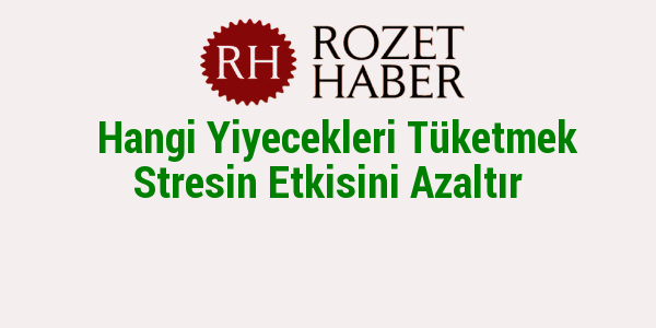 Hangi Yiyecekleri Tüketmek Stresin Etkisini Azaltır Hangi Yiyecekleri Tüketmek Stresin Etkisini Azaltır