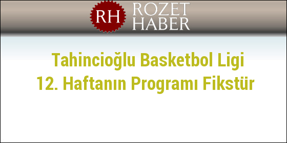 Tahincioğlu Basketbol Ligi 12. Haftanın Programı Fikstür Tahincioğlu Basketbol Ligi 12. Haftanın Programı Fikstür