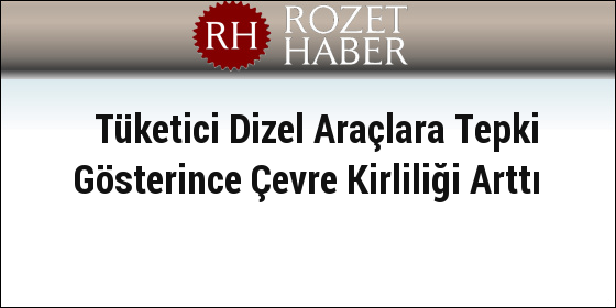 Tüketici Dizel Araçlara Tepki Gösterince Çevre Kirliliği Arttı Tüketici Dizel Araçlara Tepki Gösterince Çevre Kirliliği Arttı