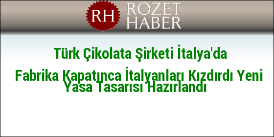 Türk Çikolata Şirketi İtalya'da Fabrika Kapatınca İtalyanları Kızdırdı