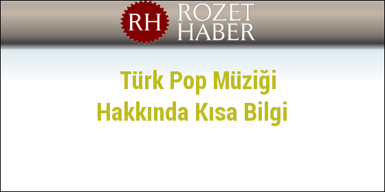 Türk Pop Müziği Hakkında Kısa Bilgi Türk Pop Müziği Hakkında Kısa Bilgi